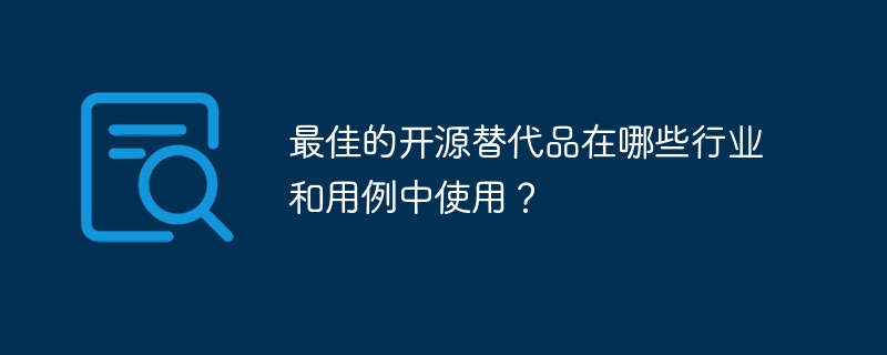 最佳的开源替代品在哪些行业和用例中使用？