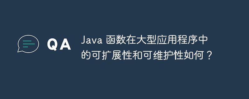 Java 函数在大型应用程序中的可扩展性和可维护性如何？