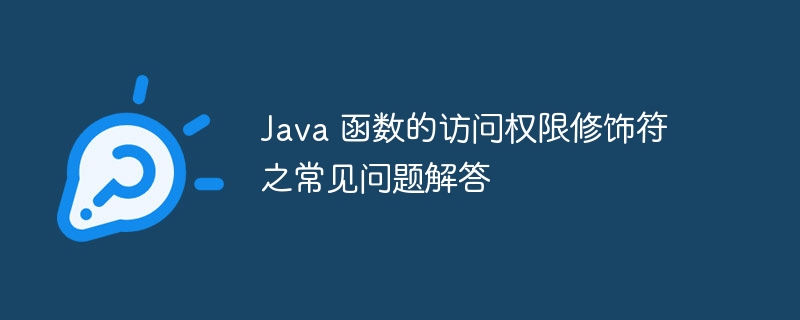 Java 函数的访问权限修饰符之常见问题解答