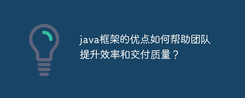 java框架的优点如何帮助团队提升效率和交付质量？