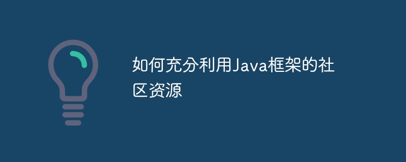 如何充分利用Java框架的社区资源