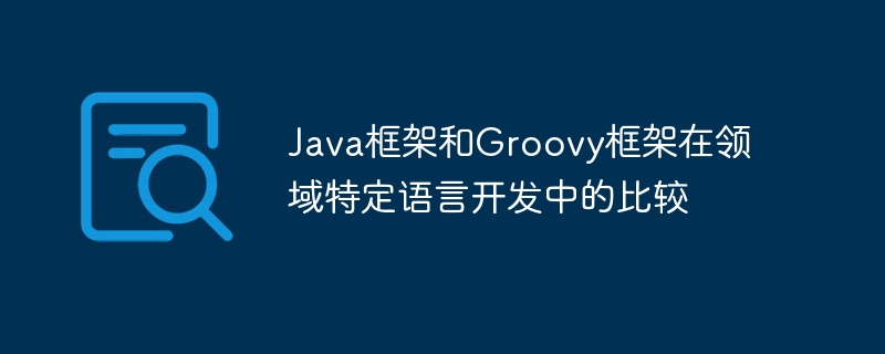 Java框架和Groovy框架在领域特定语言开发中的比较