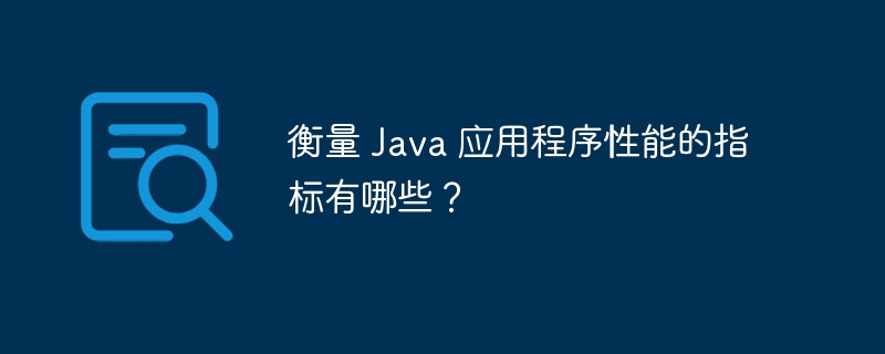 衡量 Java 应用程序性能的指标有哪些？