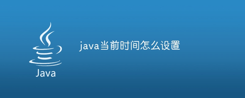 java当前时间怎么设置