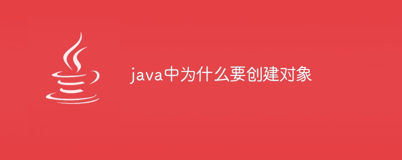 java中为什么要创建对象