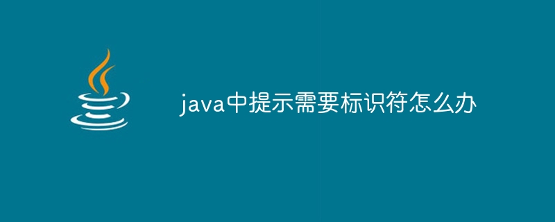 java中提示需要标识符怎么办