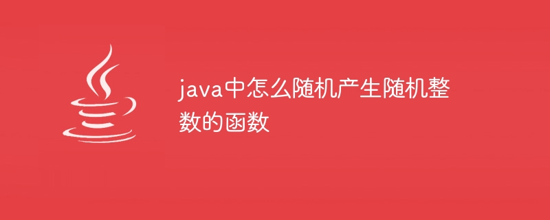 java中怎么随机产生随机整数的函数