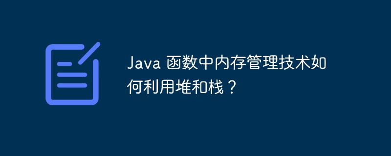 Java 函数中内存管理技术如何利用堆和栈？