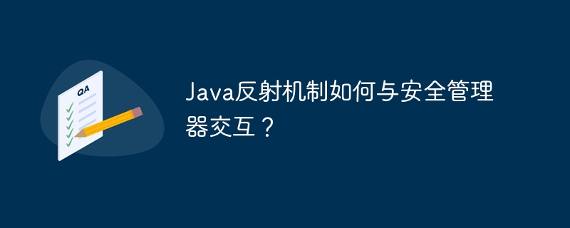 Java反射机制如何与安全管理器交互？