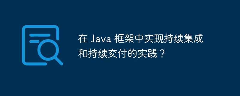 在 Java 框架中实现持续集成和持续交付的实践？