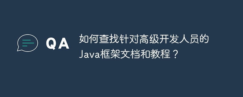 如何查找针对高级开发人员的Java框架文档和教程？