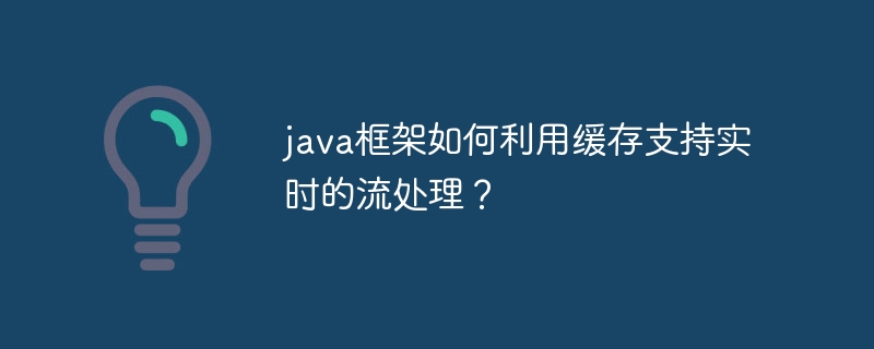 java框架如何利用缓存支持实时的流处理？