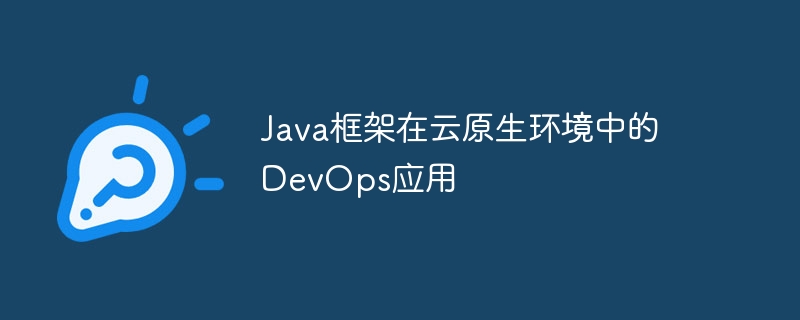 Java框架在云原生环境中的DevOps应用