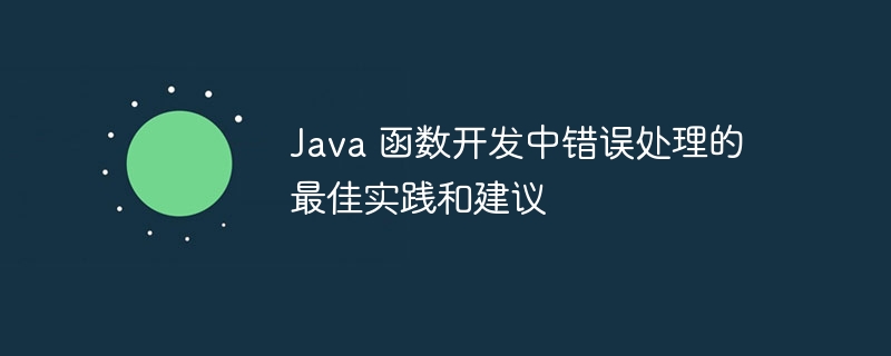 Java 函数开发中错误处理的最佳实践和建议