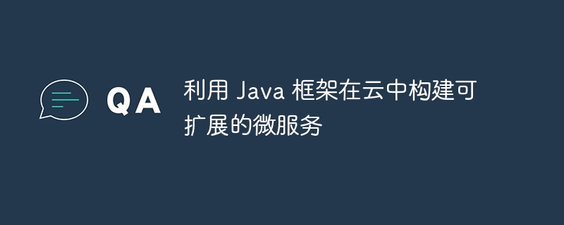 利用 Java 框架在云中构建可扩展的微服务