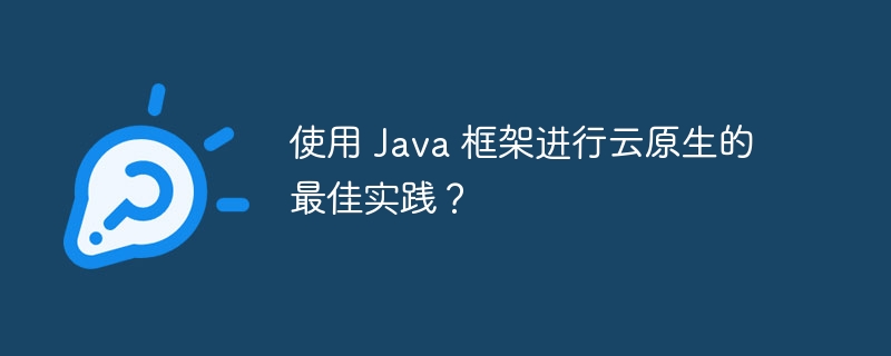 使用 Java 框架进行云原生的最佳实践？