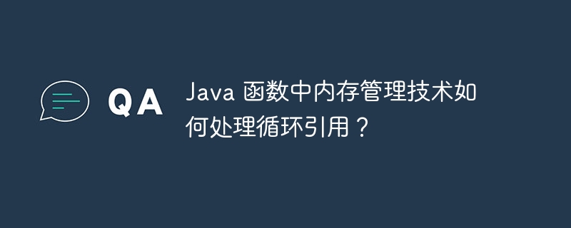 Java 函数中内存管理技术如何处理循环引用？