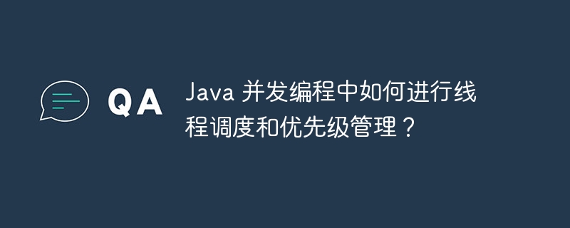 java 并发编程中如何进行线程调度和优先级管理？