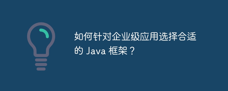 如何针对企业级应用选择合适的 Java 框架？