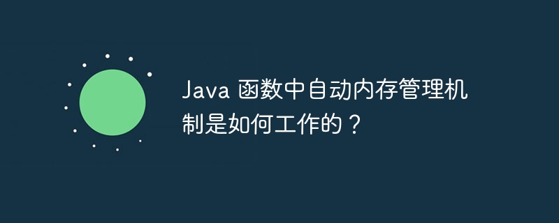 Java 函数中自动内存管理机制是如何工作的？