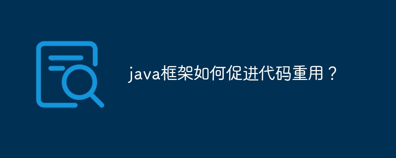 java框架如何促进代码重用？