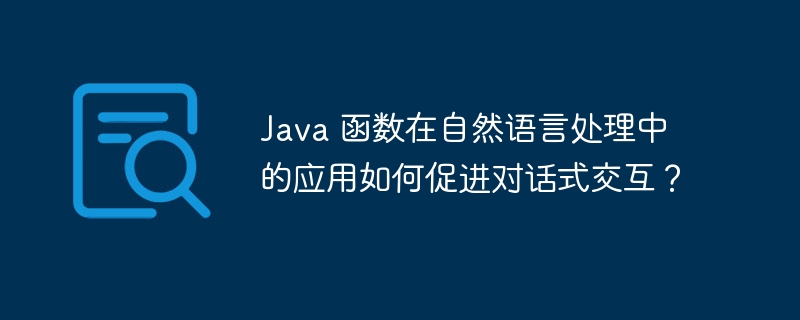 Java 函数在自然语言处理中的应用如何促进对话式交互？