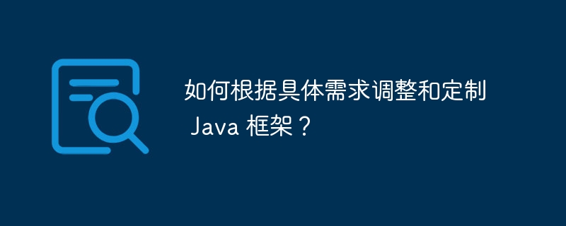 如何根据具体需求调整和定制 Java 框架？