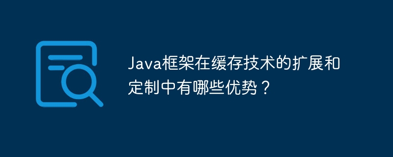 Java框架在缓存技术的扩展和定制中有哪些优势？