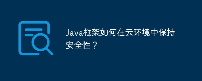 Java框架如何在云环境中保持安全性？