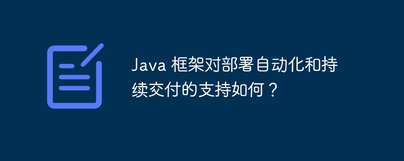Java 框架对部署自动化和持续交付的支持如何？
