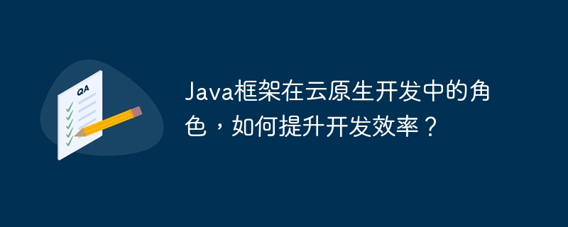 Java框架在云原生开发中的角色，如何提升开发效率？