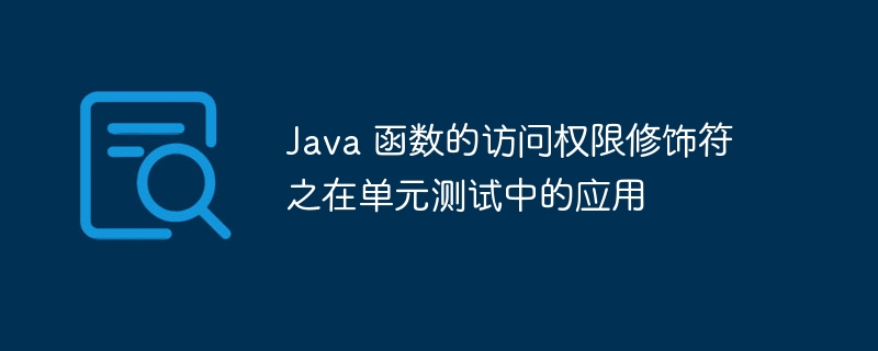 Java 函数的访问权限修饰符之在单元测试中的应用