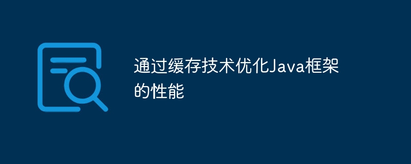 通过缓存技术优化Java框架的性能