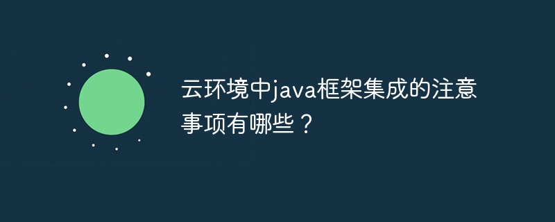 云环境中java框架集成的注意事项有哪些？