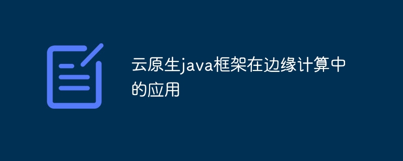 云原生java框架在边缘计算中的应用