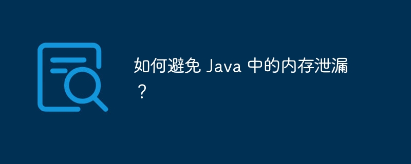 如何避免 Java 中的内存泄漏？