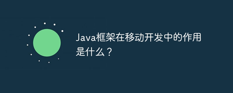 Java框架在移动开发中的作用是什么？