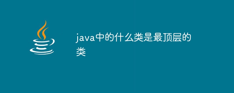 java中的什么类是最顶层的类