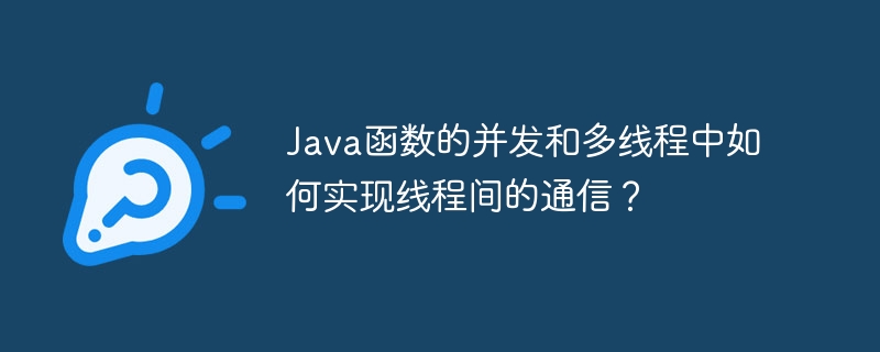 Java函数的并发和多线程中如何实现线程间的通信？