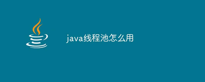 java线程池怎么用