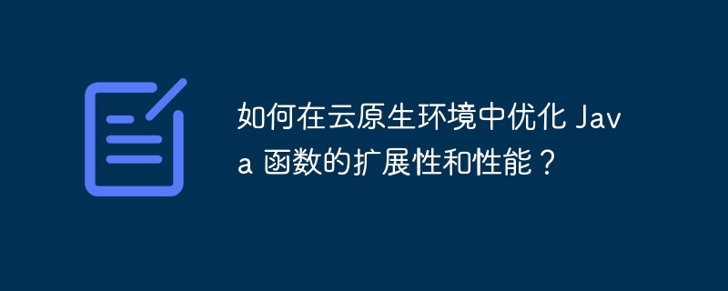 如何在云原生环境中优化 Java 函数的扩展性和性能？