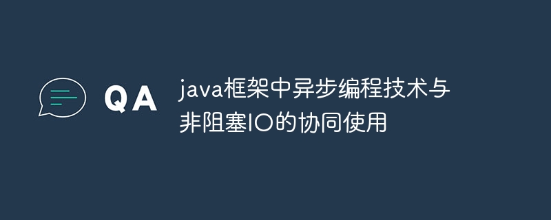 java框架中异步编程技术与非阻塞IO的协同使用