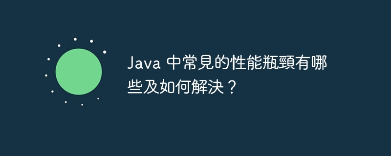 java 中常見的性能瓶頸有哪些及如何解決？