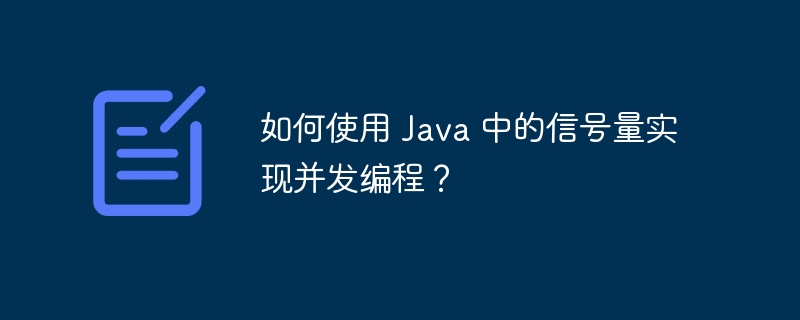 如何使用 Java 中的信号量实现并发编程？