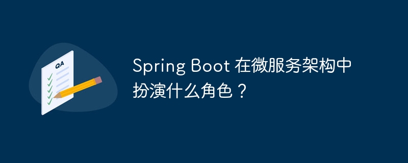 Spring Boot 在微服务架构中扮演什么角色？