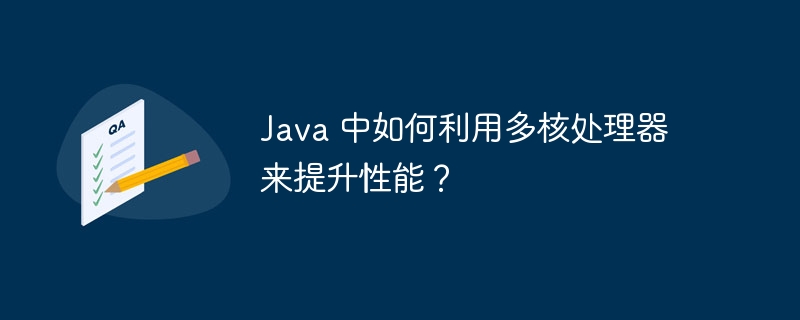 Java 中如何利用多核处理器来提升性能？