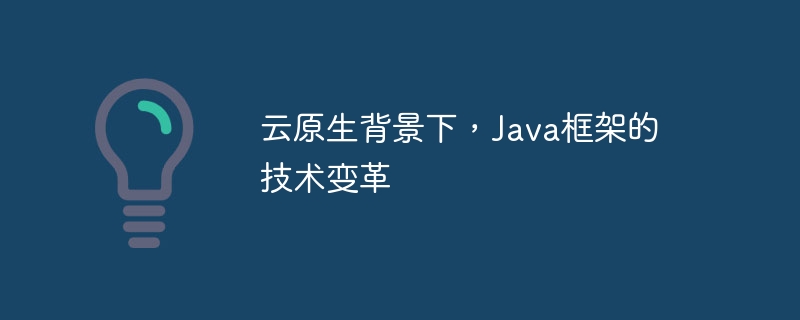 云原生背景下，Java框架的技术变革