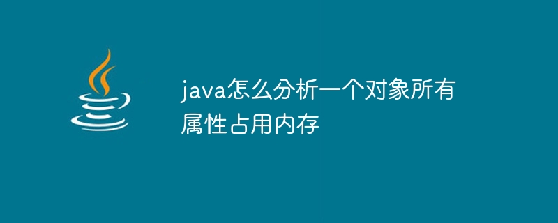 java怎么分析一个对象所有属性占用内存