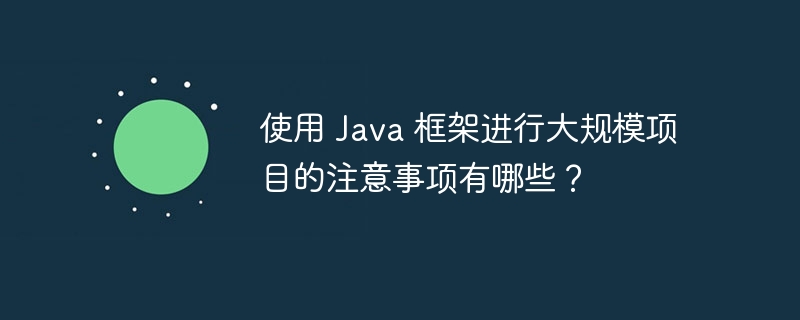 使用 Java 框架进行大规模项目的注意事项有哪些？