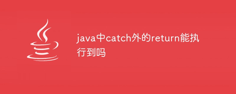 java中catch外的return能执行到吗